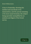 A key to Domesday: showing the method and exactitude of its mensuration, and the precise meaning of its more usual formulae; the subject being specially exemplified by an analysis and digest of the Dorset survey, A key to Domesday: showing the method ...