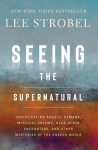 Seeing the Supernatural: Investigating Angels, Demons, Mystical Dreams, Near-Death Encounters, and Other Mysteries of the Unseen World, Seeing the Supernatural: Investigating Angels, Demons, Mystical Dreams, Near-Death Encounters, and Other Mysteries ...