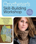 The Crocheters Skill-Building Handbook: Essential Techniques for Becoming a More Versatile, Adventurous Crocheter, The Crocheters Skill-Building Handbook: Essential Techniques for Becoming a More Versatile, Adventurous Crocheter