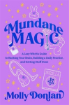 Mundane Magic: A Lazy Witchs Guide to Hacking Your Brain, Building a Daily Practice and Getting Stuff Done, Mundane Magic: A Lazy Witchs Guide to Hacking Your Brain, Building a Daily Practice and Getting Stuff Done