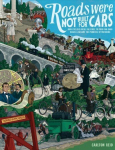 Roads Were Not Built for Cars: How cyclists were the first to push for good roads & became the pioneers of motoring 2nd None ed.