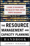 Resource Management and Capacity Planning Handbook: A Guide to Maximizing the Value of Your Limited People Resources