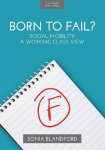 Born to Fail?: Social Mobility: A Working Class View: Social Mobility: A Working Class View