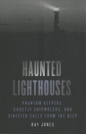Haunted Lighthouses: Phantom Keepers, Ghostly Shipwrecks, and Sinister Calls from the Deep Second Edition