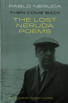 Then Come Back: The Lost Poems of Pablo Neruda Bilingual 'facing page' edition