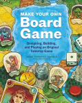 Make Your Own Board Game: A Complete Guide to Designing, Building and Playing Your Own Tabletop Game: A Complete Guide to Designing, Building, and Playing Your Own Tabletop Game