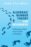 Algebraic Number Theory for Beginners: Following a Path From Euclid to Noether New edition