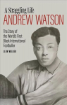 Andrew Watson, a Straggling Life: The Story of the World's First Black International Footballer