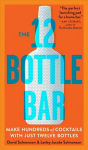 12 Bottle Bar : A Dozen Bottles, Hundreds of Cocktails, a New Way to Drink: A Dozen Bottles. Hundreds of Cocktails.
