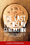 Last Yugoslav Generation: The Rethinking of Youth Politics and Cultures in Late Socialism
