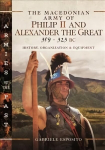Macedonian Army of Philip II and Alexander the Great, 359-323 BC: History, Organization and Equipment