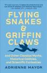 Flying Snakes and Griffin Claws: And Other Classical Myths, Historical Oddities, and Scientific Curiosities
