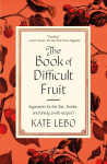 Book of Difficult Fruit: Arguments for the Tart, Tender, and Unruly (with Recipes)