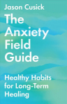 Anxiety Field Guide - Healthy Habits for Long-Term Healing: Healthy Habits for Long-Term Healing