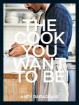 Cook You Want to Be: Everyday Recipes to Impress