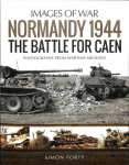 Normandy 1944: The Battle for Caen: Rare Photographs from Wartime Archives