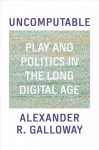 Uncomputable: Play and Politics In the Long Digital Age