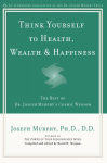 Think Yourself to Health, Wealth and Happiness: The Best of Joseph Murphy's Cosmic Wisdom