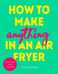 How to Make Anything in an Air Fryer: 100 quick, easy and delicious recipes: THE SUNDAY TIMES BESTSELLER