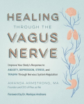 Healing Through the Vagus Nerve: Improve Your Bodys Response to Anxiety, Depression, Stress, and Trauma Through Nervous System Regulation