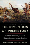 The Invention of Prehistory: Empire, Violence, and Our Obsession with Human Origins, The Invention of Prehistory: Empire, Violence, and Our Obsession with Human Origins