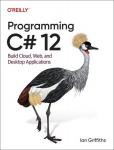 Programming C# 12.0: Build Cloud, Web, and Desktop Applications, Programming C# 12.0: Build Cloud, Web, and Desktop Applications