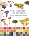 Mushroom Color Atlas: A Guide to Dyes and Pigments Made from Fungi, Mushroom Color Atlas: A Guide to Dyes and Pigments Made from Fungi