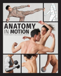 Anatomy in Motion: An Artists Guide to Capturing Dynamic Movement, Anatomy in Motion: An Artists Guide to Capturing Dynamic Movement