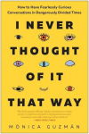 I Never Thought of It That Way: How to Have Fearlessly Curious Conversations in Dangerously Divided Times, I Never Thought of It That Way: How to Have Fearlessly Curious Conversations in Dangerously Divided Times