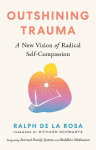 Outshining Trauma: A New Vision of Radical Self-Compassion Integrating Internal Family Systems and Buddhist Meditation, Outshining Trauma: A New Vision of Radical Self-Compassion Integrating Internal Family Systems and Buddhist Meditation