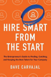 Hire Smart from the Start: The Entrepreneurs Guide to Finding, Catching, and Keeping the Best Talent for Your Company, Hire Smart from the Start: The Entrepreneurs Guide to Finding, Catching, and Keeping the Best Talent for Your Company
