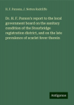 Dr. H. F. Parsons report to the local government board on the sanitary condition of the Stourbridge registration district, and on the late prevalence of scarlet fever therein, Dr. H. F. Parsons report to the local government board on the sanitary con ...