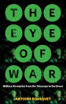 The Eye of War: Military Perception from the Telescope to the Drone, The Eye of War: Military Perception from the Telescope to the Drone