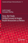 Story, Not Study: 30 Brief Lessons to Inspire Health Researchers as Writers, Story, Not Study: 30 Brief Lessons to Inspire Health Researchers as Writers