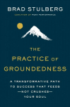 Practice Of Groundedness: A Transformative Path to Success That Feeds - Not Crushes - Your Soul