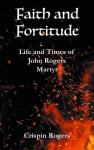 Faith and Fortitude: Life and Times of John Rogers, Martyr