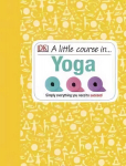 Little Course in Yoga: Simply Everything You Need to Succeed