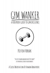 Gym Wanker a Foolproof Guide to Gym Excellence: A Close Observation of Human Behaviour