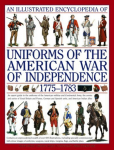 Illustrated Encyclopedia of Uniforms of the American War of Independence: An Expert Guide to the Uniforms of the American Militias and Continental Army, the Armies and Navies of Great Britain and France, German and Spanish Units, and American Indian  ...