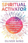 Spiritual Activator: 5 Steps to Clearing, Unblocking and Protecting Your Energy to Attract More Love, Joy and Purpose