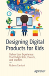 Designing Digital Products for Kids: Deliver User Experiences That Delight Kids, Parents, and Teachers 1st ed.