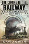Coming of the Railway: A New Global History, 1750-1850