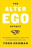 Alter Ego Effect: The Power of Secret Identities to Transform Your Life