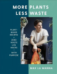 More Plants Less Waste: Plant-based Recipes plus Zero Waste Life Hacks with Purpose