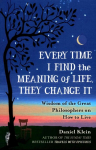 Every Time I Find the Meaning of Life, They Change It: Wisdom of the Great Philosophers on How to Live