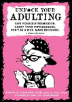 Unf#ck Your Adulting: Give Yourself Permission, Carry Your Own Baggage, Dont Be A Dick, Make Decisions, & Other Life Skills 2nd edition