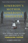 Somebody's Mother, Somebody's Daughter: True Stories from Victims and Survivors of the Yorkshire Ripper