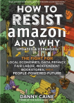 How To Resist Amazon And Why (2nd Edition): The Fight for Local Economics, Data Privacy, Fair Labor, Independent Bookstores, and a People-Powered Future!