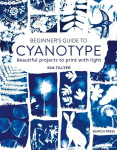 Beginners Guide to Cyanotype: Beautiful Projects to Print with Light
