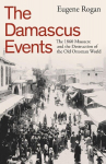 The Damascus Events: The 1860 Massacre and the Destruction of the Old Ottoman World, The Damascus Events: The 1860 Massacre and the Destruction of the Old Ottoman World